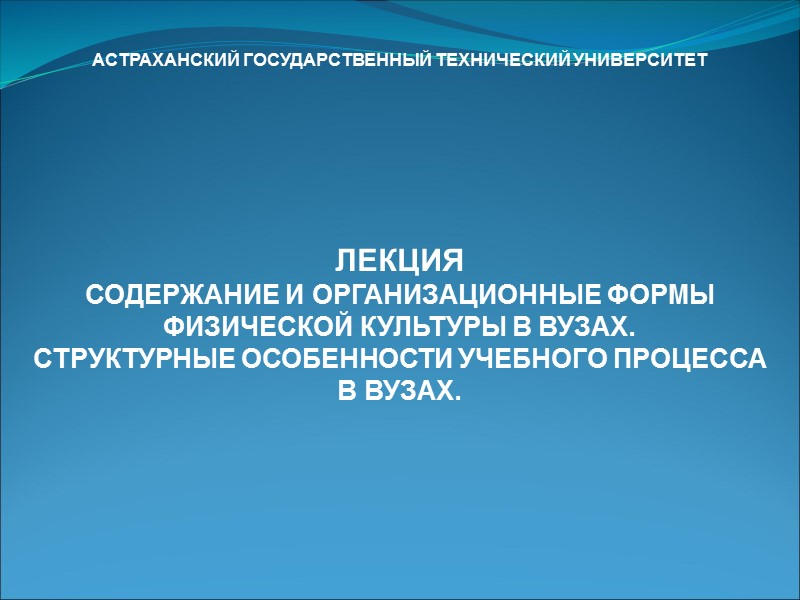 АСТРАХАНСКИЙ ГОСУДАРСТВЕННЫЙ ТЕХНИЧЕСКИЙ УНИВЕРСИТЕТ        ЛЕКЦИЯ СОДЕРЖАНИЕ И